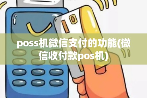poss机微信支付的功能(微信收付款pos机)