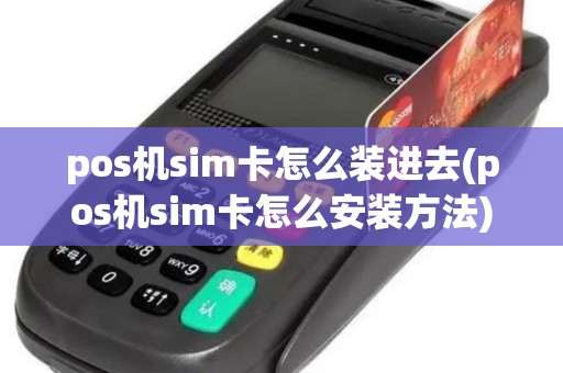 pos机sim卡怎么装进去(pos机sim卡怎么安装方法)