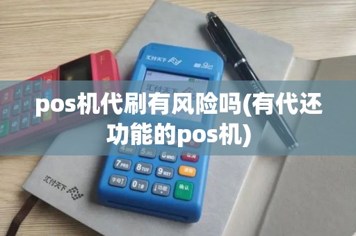 pos机代刷有风险吗(有代还功能的pos机)