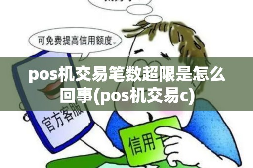 pos机交易笔数超限是怎么回事(pos机交易c)