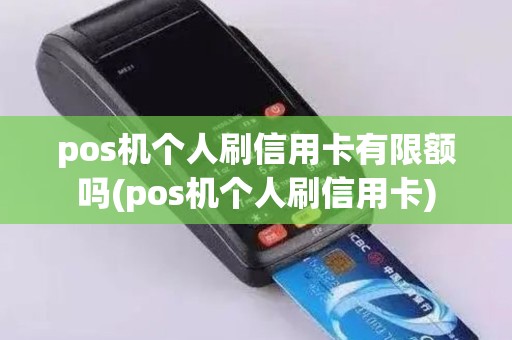 pos机个人刷信用卡有限额吗(pos机个人刷信用卡)