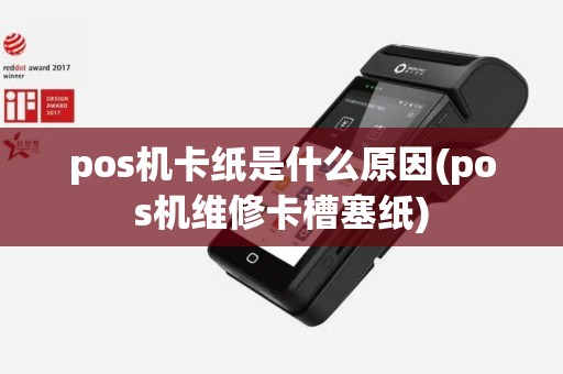 pos机卡纸是什么原因(pos机维修卡槽塞纸)