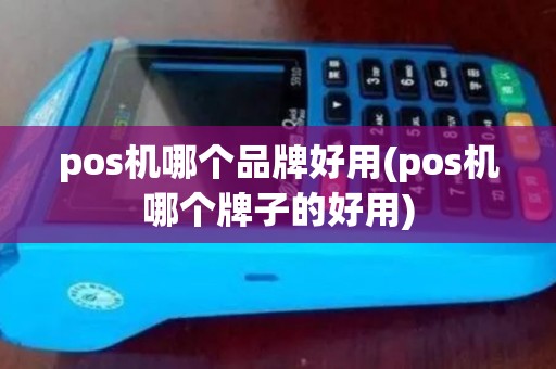 pos机哪个品牌好用(pos机哪个牌子的好用)