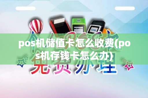 pos机储值卡怎么收费(pos机存钱卡怎么办)