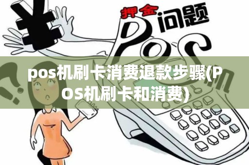 pos机刷卡消费退款步骤(POS机刷卡和消费)
