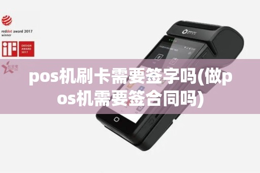 pos机刷卡需要签字吗(做pos机需要签合同吗)