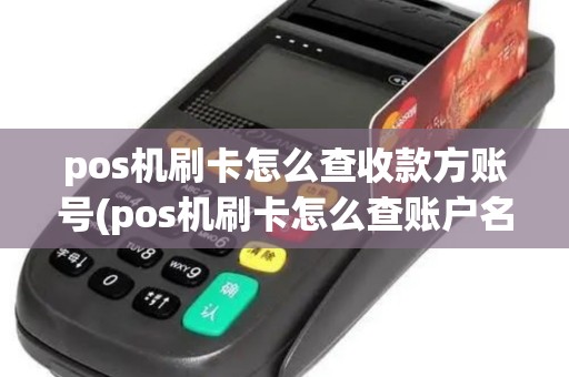 pos机刷卡怎么查收款方账号(pos机刷卡怎么查账户名)