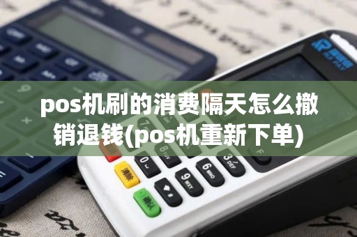pos机刷的消费隔天怎么撤销退钱(pos机重新下单)