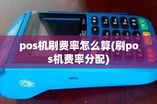 pos机刷费率怎么算(刷pos机费率分配)