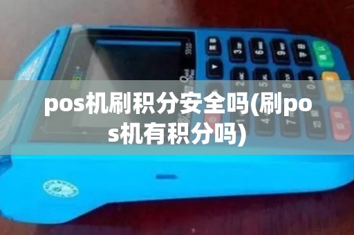 pos机刷积分安全吗(刷pos机有积分吗)