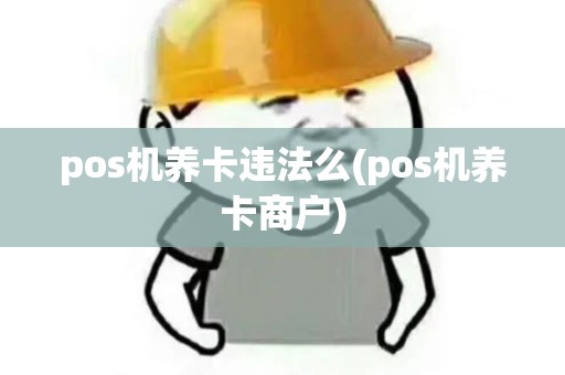 pos机养卡违法么(pos机养卡商户)