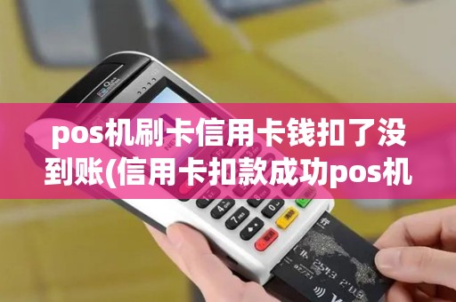pos机刷卡信用卡钱扣了没到账(信用卡扣款成功pos机)