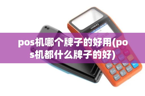 pos机哪个牌子的好用(pos机都什么牌子的好)