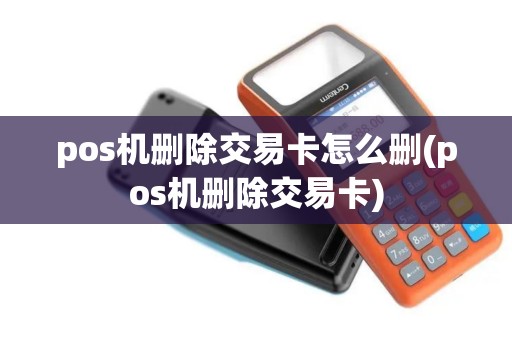 pos机删除交易卡怎么删(pos机删除交易卡)