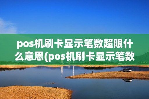 pos机刷卡显示笔数超限什么意思(pos机刷卡显示笔数超限)