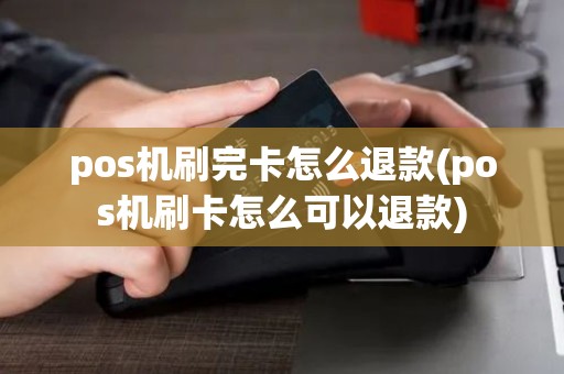 pos机刷完卡怎么退款(pos机刷卡怎么可以退款)