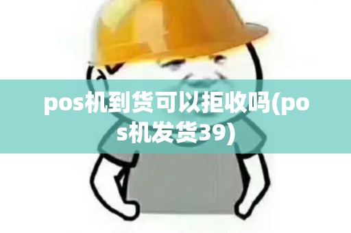 pos机到货可以拒收吗(pos机发货39)