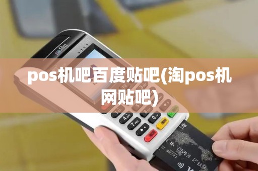 pos机吧百度贴吧(淘pos机网贴吧)