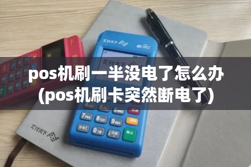 pos机刷一半没电了怎么办(pos机刷卡突然断电了)