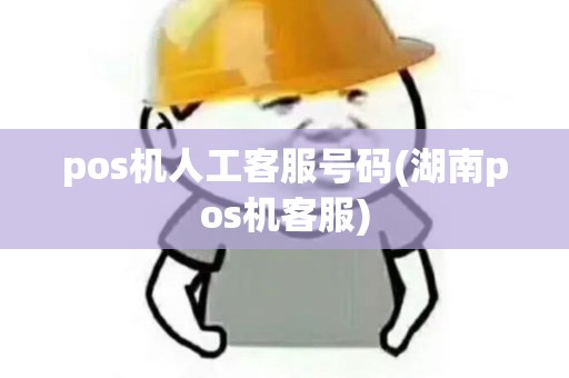 pos机人工客服号码(湖南pos机客服)