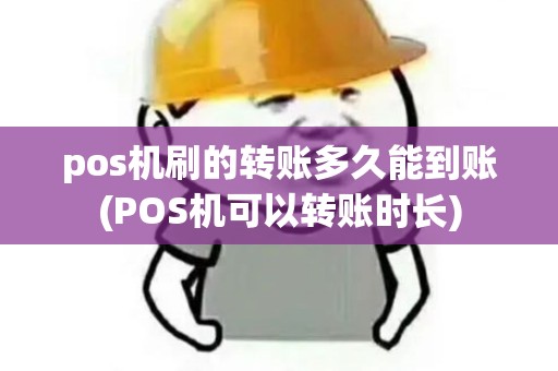 pos机刷的转账多久能到账(POS机可以转账时长)