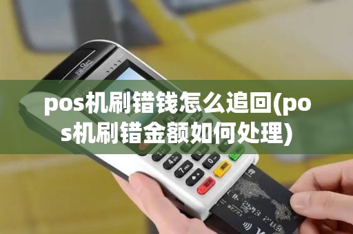 pos机刷错钱怎么追回(pos机刷错金额如何处理)