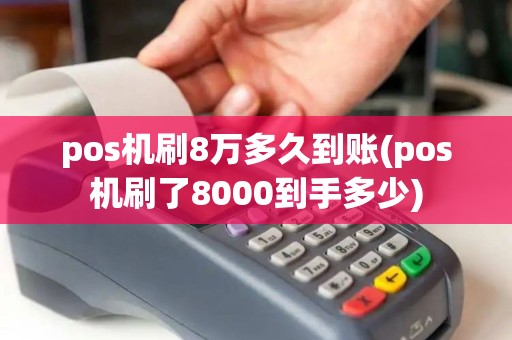 pos机刷8万多久到账(pos机刷了8000到手多少)