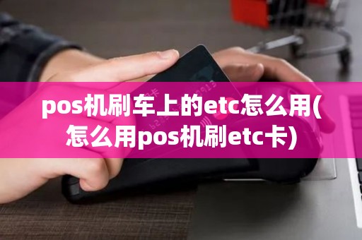 pos机刷车上的etc怎么用(怎么用pos机刷etc卡)