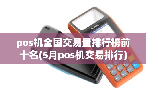 pos机全国交易量排行榜前十名(5月pos机交易排行)