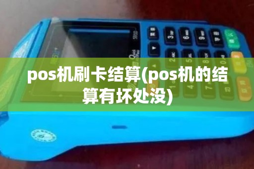 pos机刷卡结算(pos机的结算有坏处没)