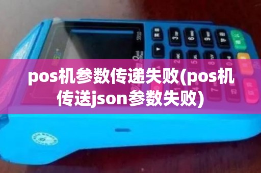 pos机参数传递失败(pos机传送json参数失败)