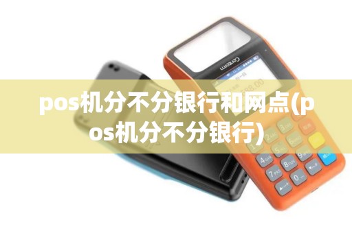 pos机分不分银行和网点(pos机分不分银行)