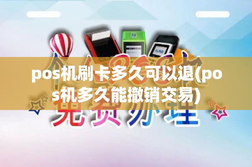 pos机刷卡多久可以退(pos机多久能撤销交易)