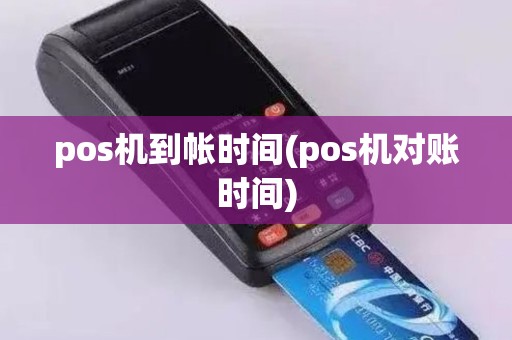 pos机到帐时间(pos机对账时间)
