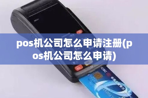 pos机公司怎么申请注册(pos机公司怎么申请)