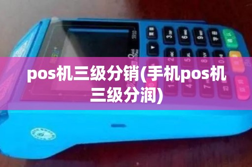 pos机三级分销(手机pos机三级分润)