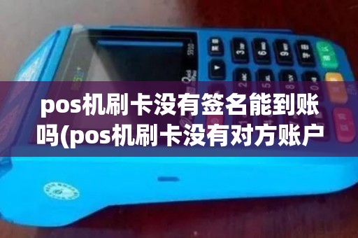 pos机刷卡没有签名能到账吗(pos机刷卡没有对方账户名)