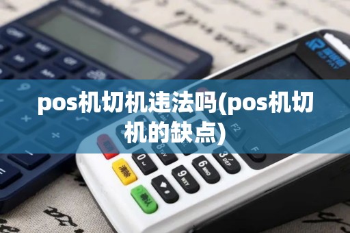 pos机切机违法吗(pos机切机的缺点)