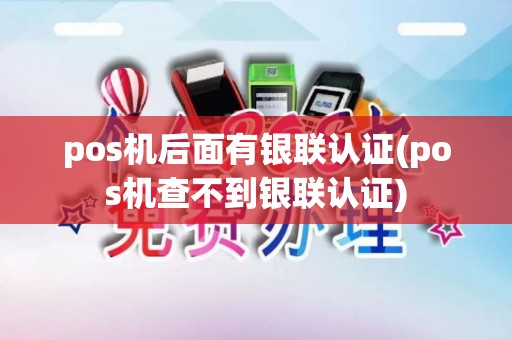 pos机后面有银联认证(pos机查不到银联认证)