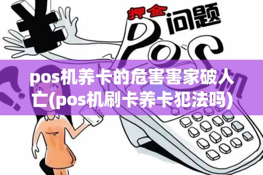 pos机养卡的危害害家破人亡(pos机刷卡养卡犯法吗)