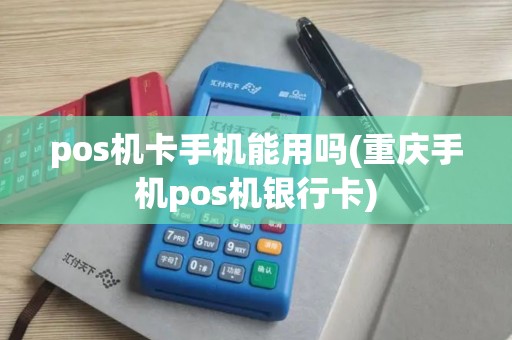 pos机卡手机能用吗(重庆手机pos机银行卡)