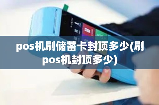 pos机刷储蓄卡封顶多少(刷pos机封顶多少)