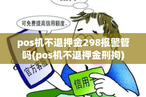 pos机不退押金298报警管吗(pos机不退押金刑拘)