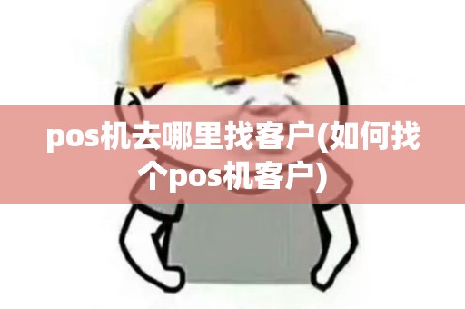 pos机去哪里找客户(如何找个pos机客户)