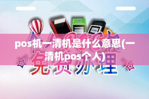 pos机一清机是什么意思(一清机pos个人)