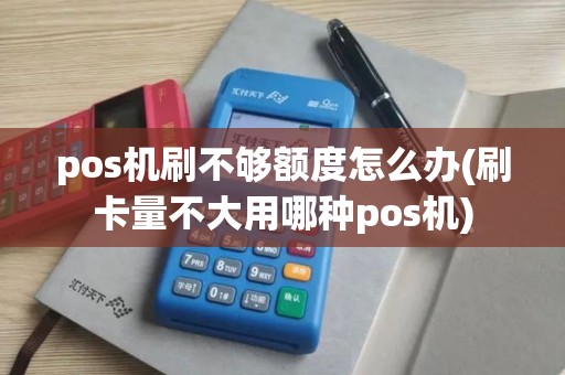pos机刷不够额度怎么办(刷卡量不大用哪种pos机)