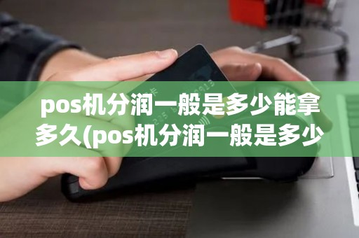 pos机分润一般是多少能拿多久(pos机分润一般是多少)