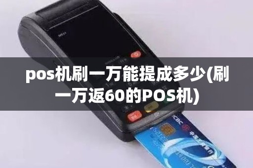 pos机刷一万能提成多少(刷一万返60的POS机)