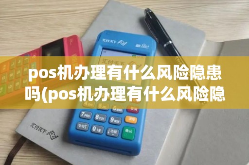 pos机办理有什么风险隐患吗(pos机办理有什么风险隐患)