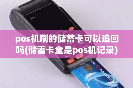pos机刷的储蓄卡可以追回吗(储蓄卡全是pos机记录)